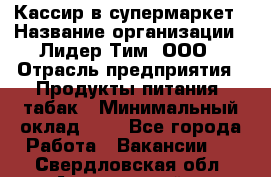 Кассир в супермаркет › Название организации ­ Лидер Тим, ООО › Отрасль предприятия ­ Продукты питания, табак › Минимальный оклад ­ 1 - Все города Работа » Вакансии   . Свердловская обл.,Артемовский г.